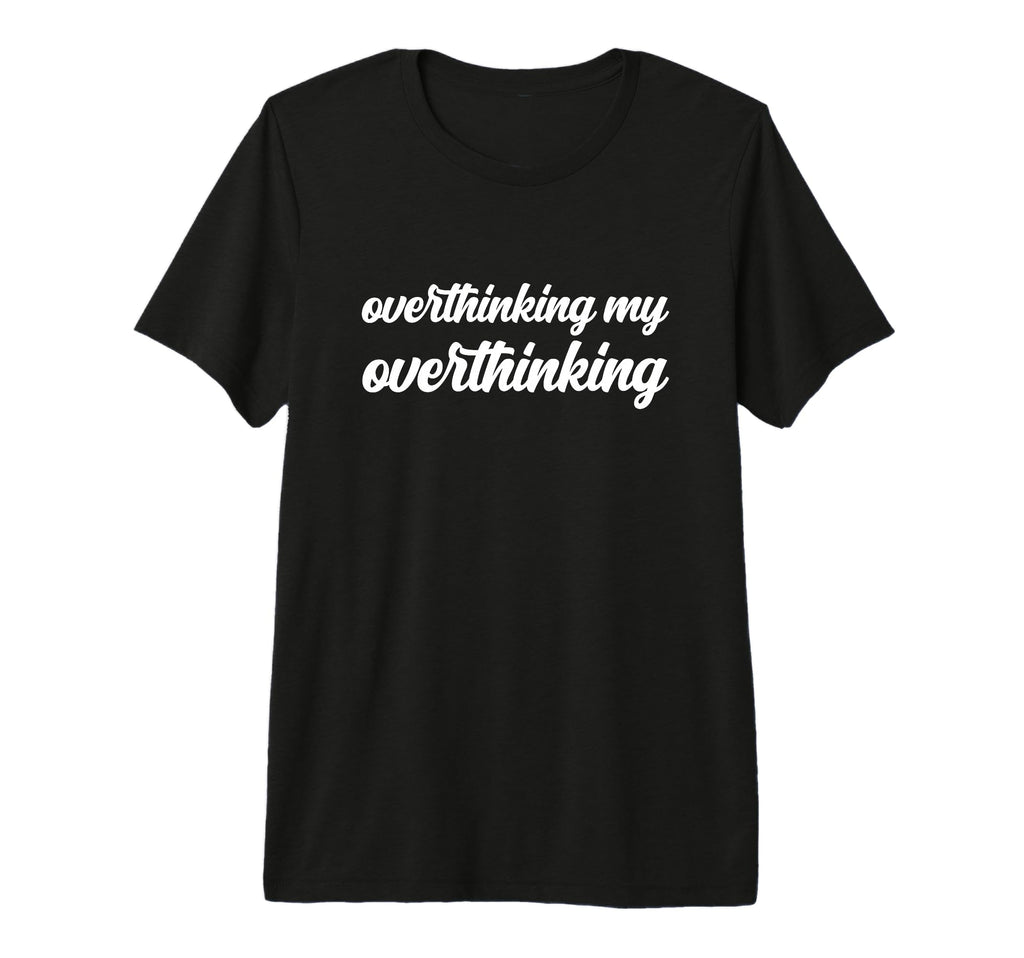 Overthinking My Overthinking Anxious T-Shirt - Fun Novelty Design Unisex - T-Shirt, Sweatshirt, Hoodie