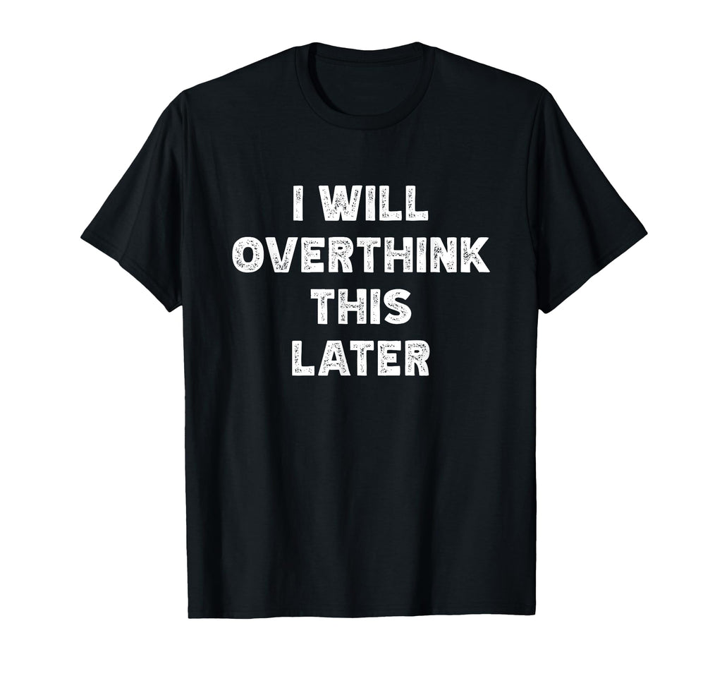 I Will Overthink This Later Funny Over T-Shirt - Graphic Print for Adults - T-Shirt, Sweatshirt, Hoodie
