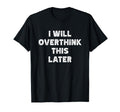 I Will Overthink This Later Funny Over T-Shirt - Graphic Print for Adults - T-Shirt, Sweatshirt, Hoodie