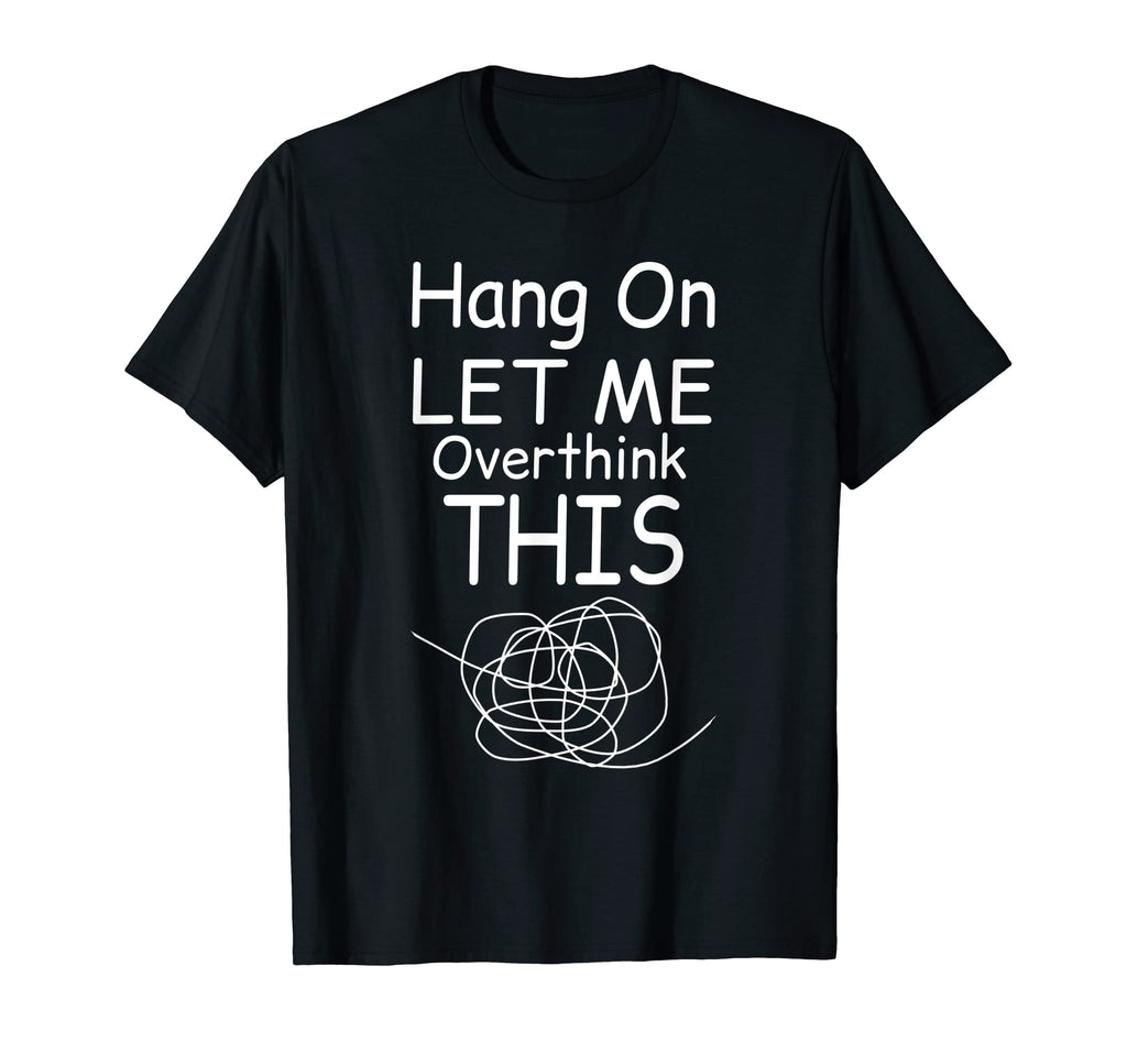 Hang Let Me Overthink This Funny T-Shirt - Unique Graphic Men Women - T-Shirt, Sweatshirt, Hoodie