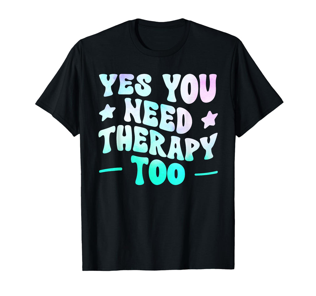 Yes You Need Therapy Too Psychotherapy T-Shirt - Unique Graphic for Adults - T-Shirt, Sweatshirt, Hoodie