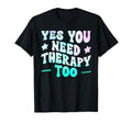 Yes You Need Therapy Too Psychotherapy T-Shirt - Unique Graphic for Adults - T-Shirt, Sweatshirt, Hoodie