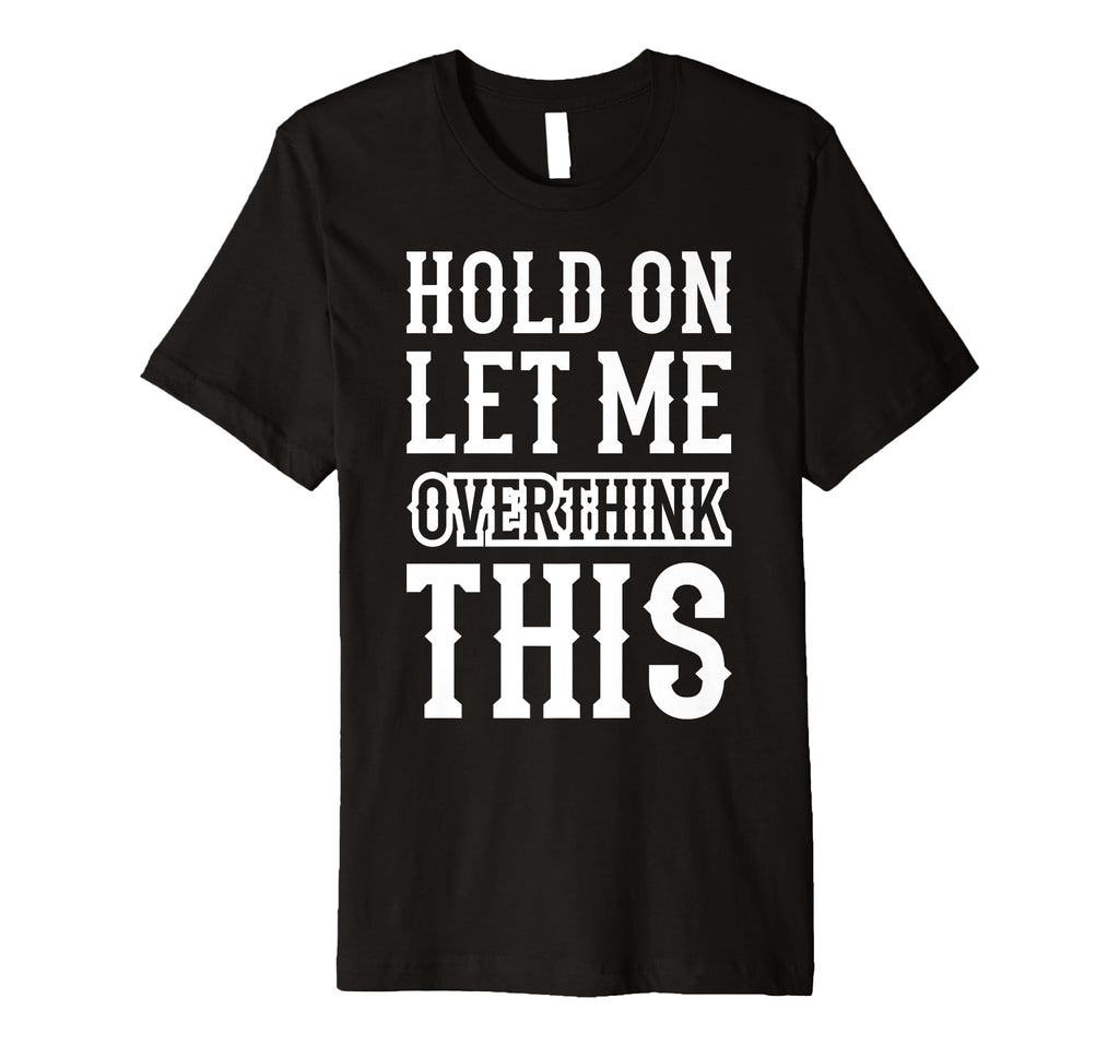 Hold Let Me Overthink This Funny T-Shirt - Unique Graphic for Adults - T-Shirt, Sweatshirt, Hoodie