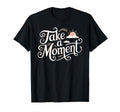 Take Moment Inspirational T-Shirt - Fun Novelty Design Men Women - T-Shirt, Sweatshirt, Hoodie