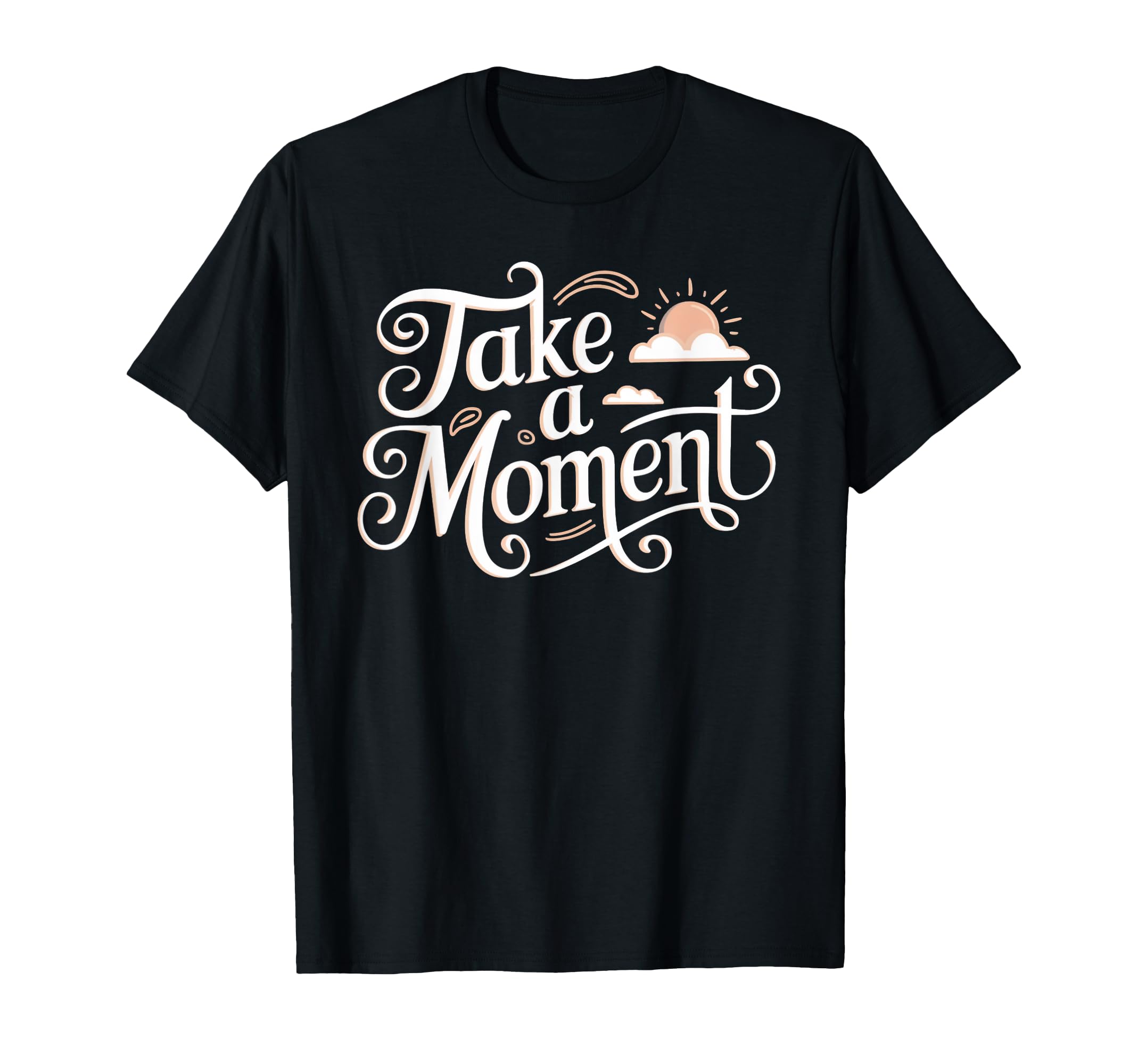 Take Moment Inspirational T-Shirt - Fun Novelty Design Men Women - T-Shirt, Sweatshirt, Hoodie