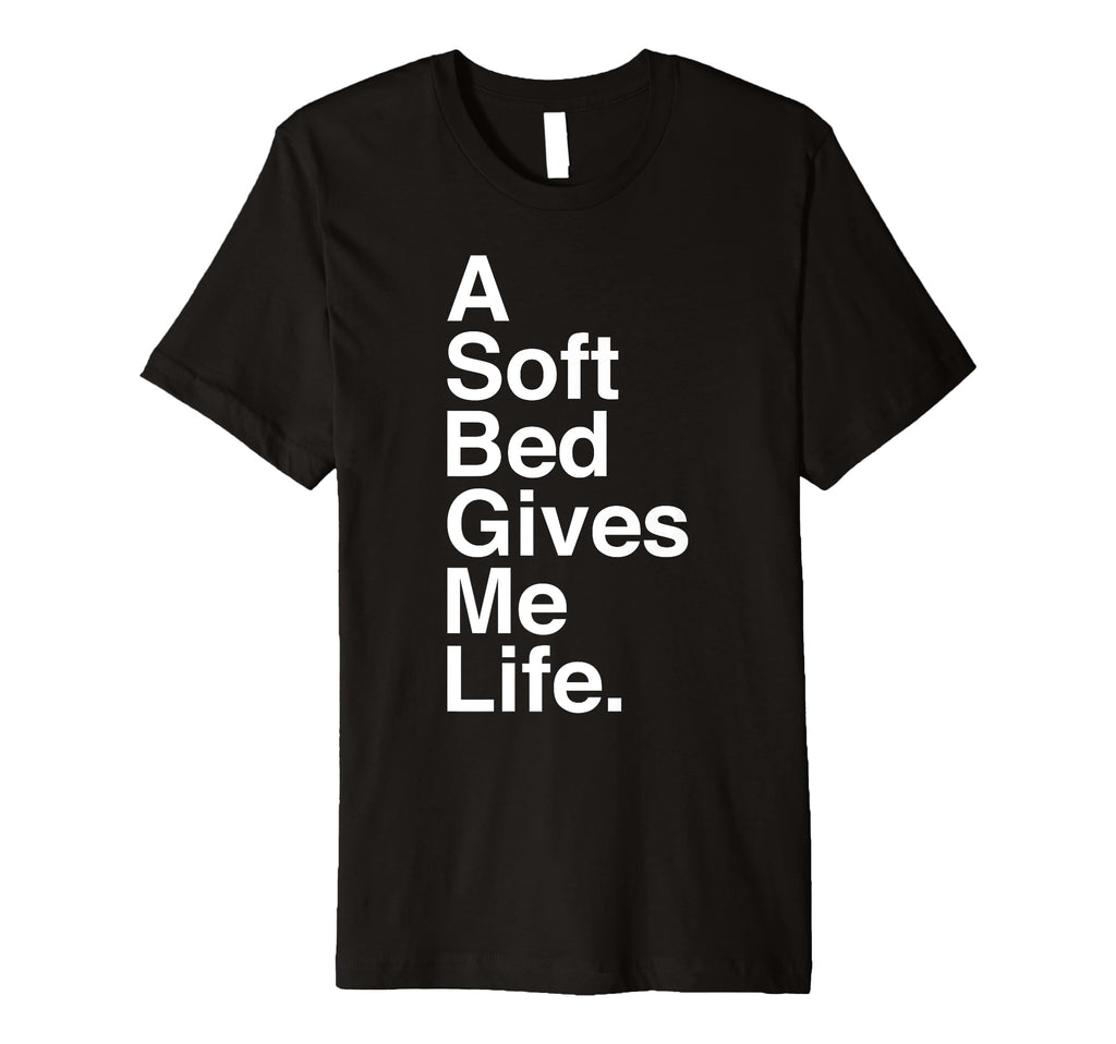 Soft Bed Gives Me Life T-Shirt - Novelty Apparel for Adults - T-Shirt, Sweatshirt, Hoodie