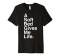 Soft Bed Gives Me Life T-Shirt - Novelty Apparel for Adults - T-Shirt, Sweatshirt, Hoodie