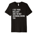 I See Your Bullshit Not Acknowledging Self T-Shirt - Unique Graphic Unisex - T-Shirt, Sweatshirt, Hoodie