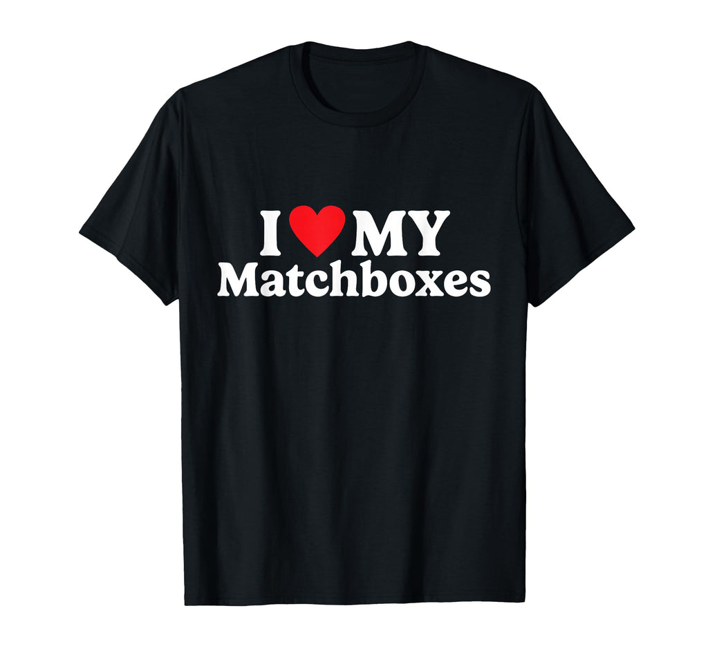 I Love My Matchboxes Funny T-Shirt - Streetwear Style Unisex - T-Shirt, Sweatshirt, Hoodie