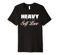 Heavy Self Love Self Care T-Shirt - Fun Novelty Design Unisex - T-Shirt, Sweatshirt, Hoodie
