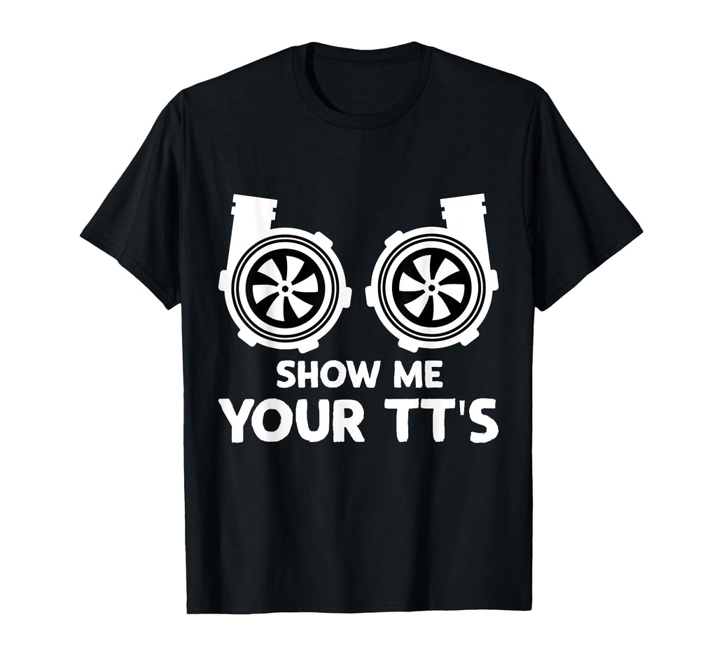 Funny Show Me Your Tts Twin Turbo Car T-Shirt - Novelty Apparel Unisex - T-Shirt, Sweatshirt, Hoodie