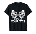 Funny Show Me Your Tts Twin Turbo Car T-Shirt - Novelty Apparel Unisex - T-Shirt, Sweatshirt, Hoodie
