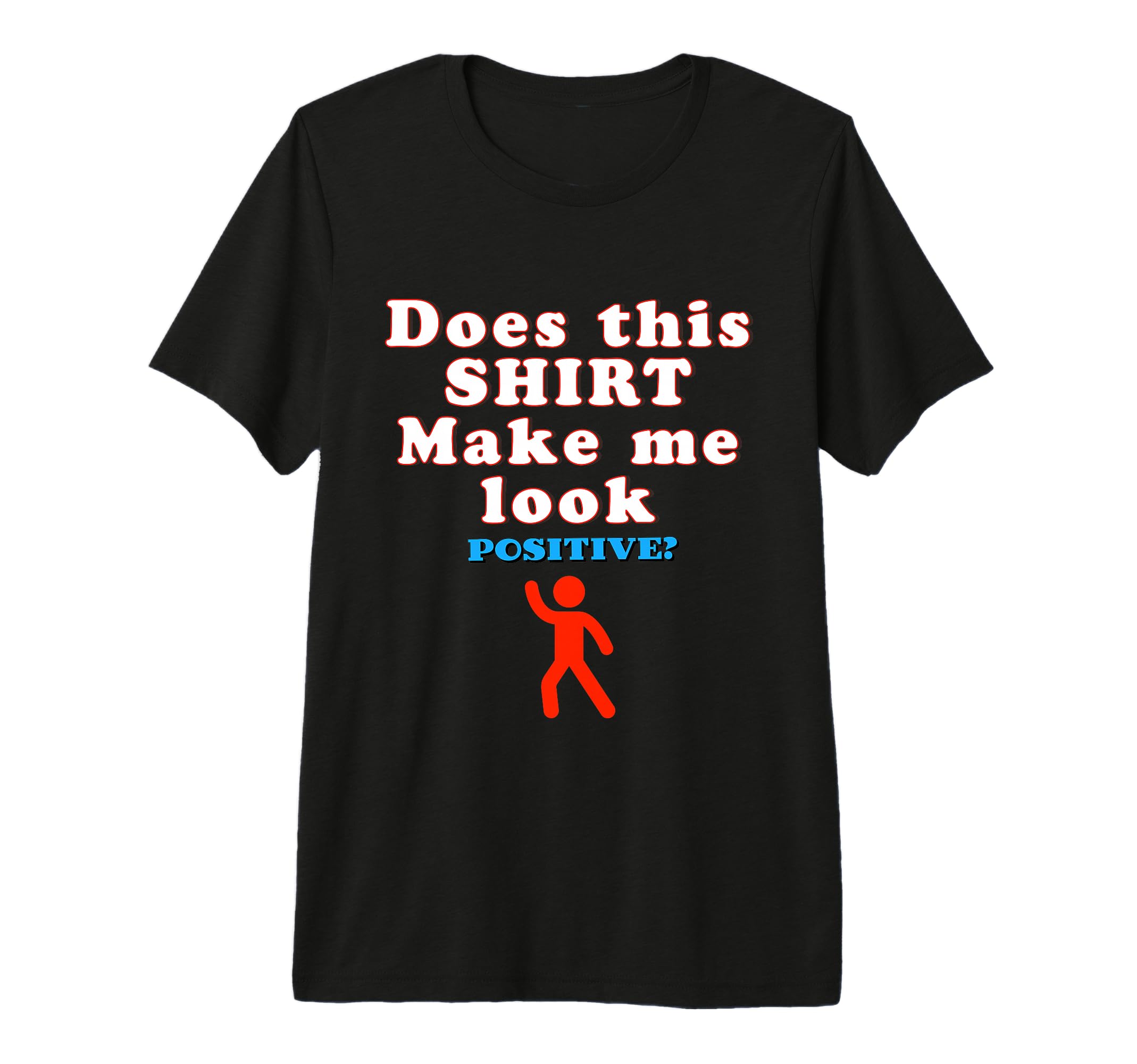 Does This Make Me Positive Funny T-Shirt - Fun Novelty Design Unisex - T-Shirt, Sweatshirt, Hoodie