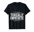 Toxically Empathetic Burnout Awareness T-Shirt - Unique Graphic Unisex - T-Shirt, Sweatshirt, Hoodie