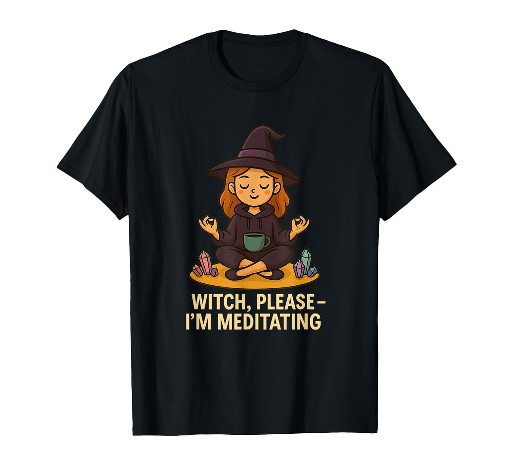Witch Please Im Meditating Crystal T-Shirt - Fun Novelty Design for Adults - T-Shirt, Sweatshirt, Hoodie