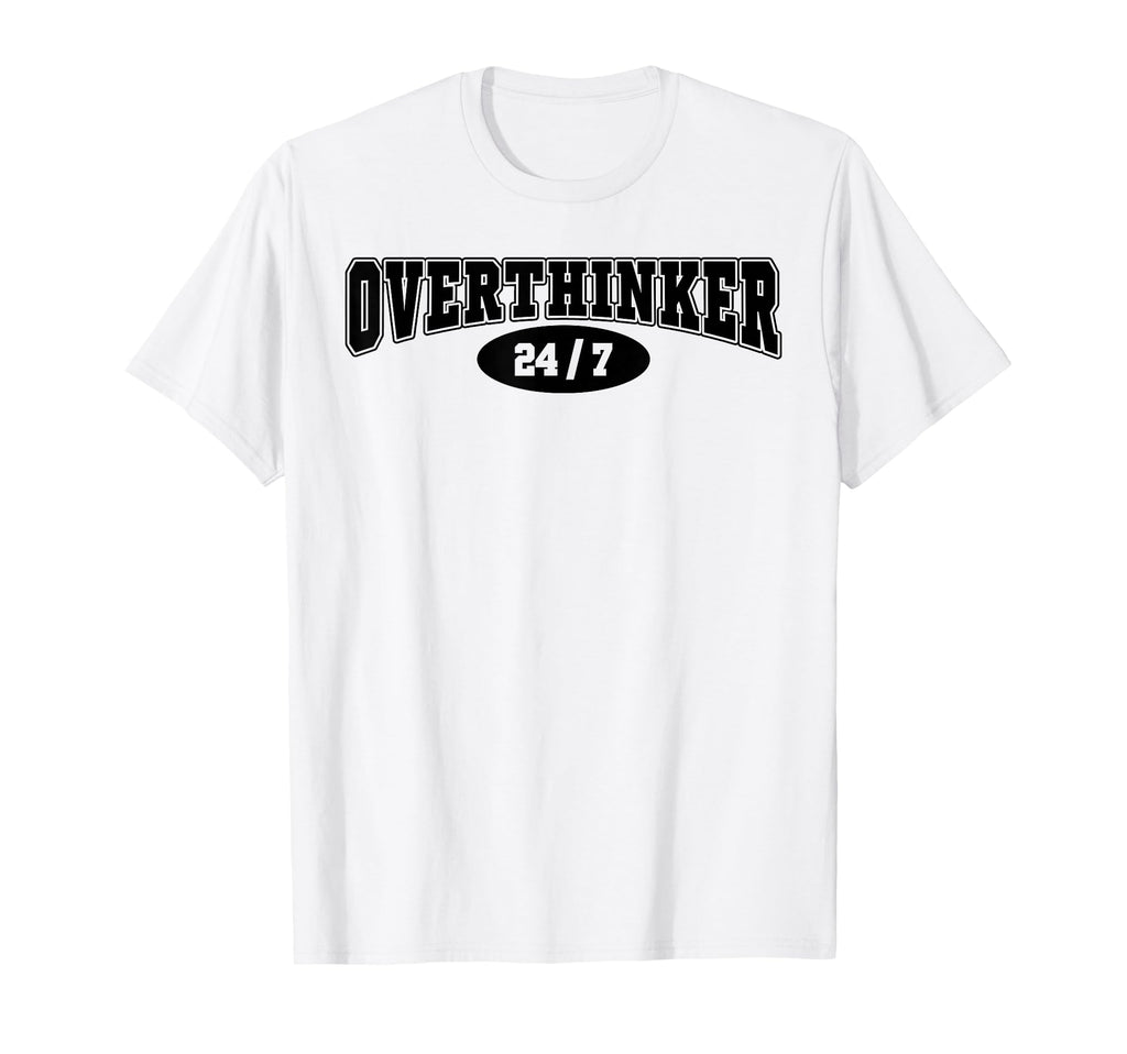 Overthinker 24 7 Funny Over Thinker T-Shirt - Casual Everyday Wear Unisex - T-Shirt, Sweatshirt, Hoodie