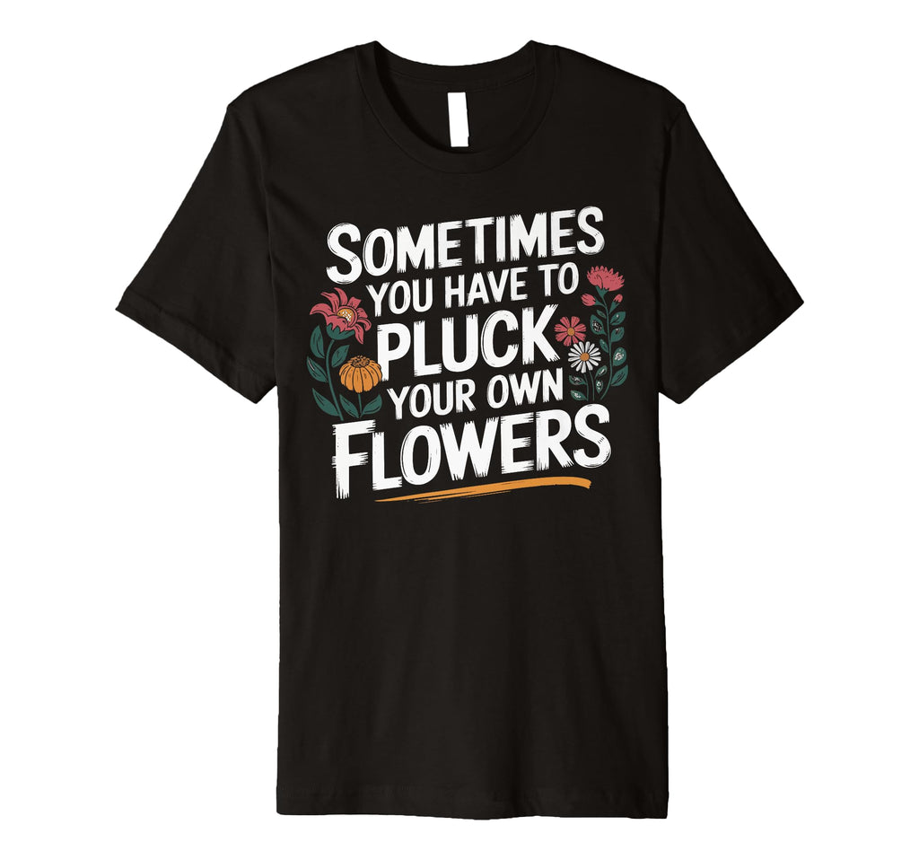 Sometimes You Have To Pluck Your Own T-Shirt - Streetwear Style for Adults - T-Shirt, Sweatshirt, Hoodie