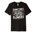 Sometimes You Have To Pluck Your Own T-Shirt - Streetwear Style for Adults - T-Shirt, Sweatshirt, Hoodie