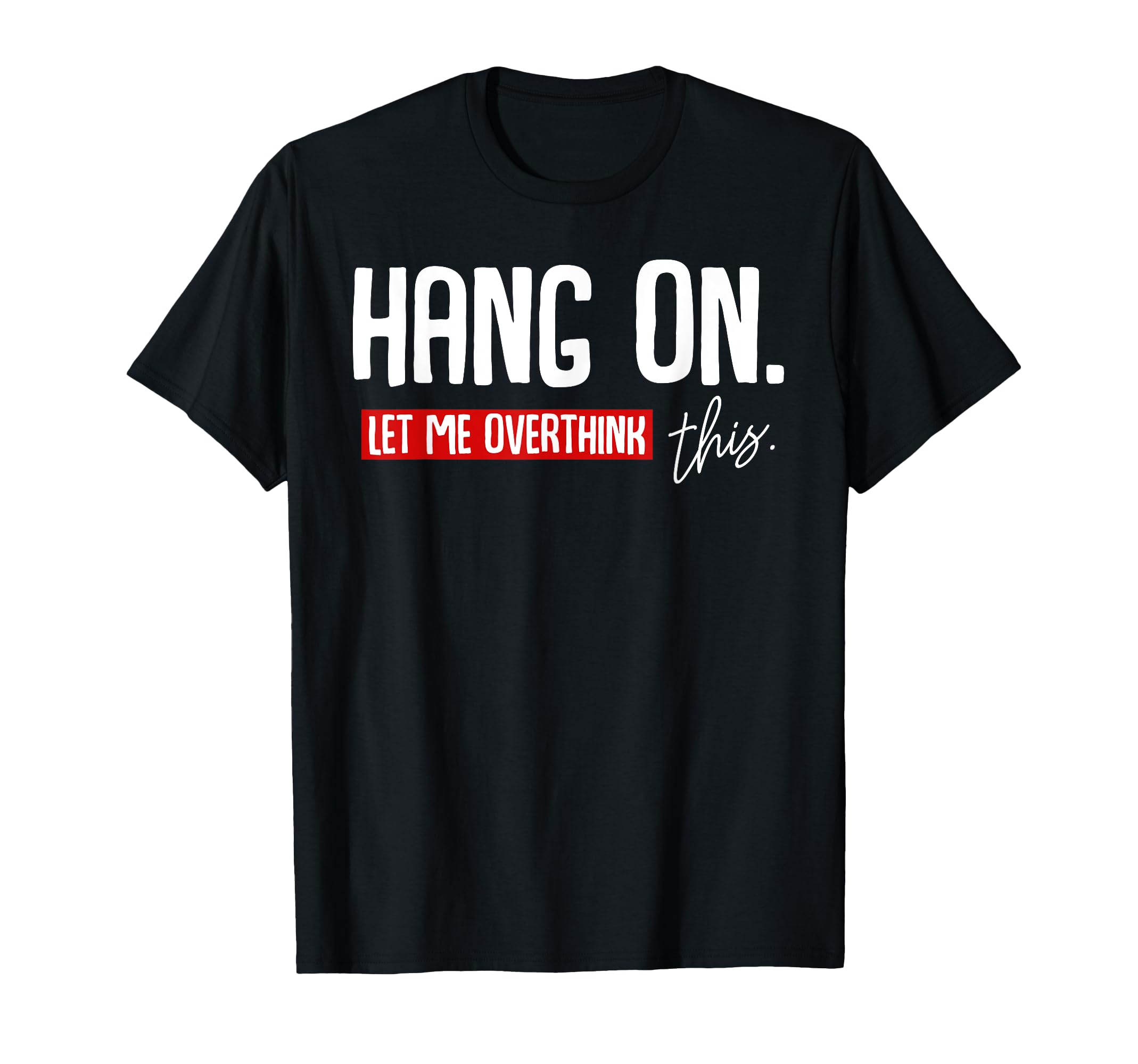 Hang Let Me Overthink This Funny T-Shirt - Fun Novelty Design Unisex - T-Shirt, Sweatshirt, Hoodie