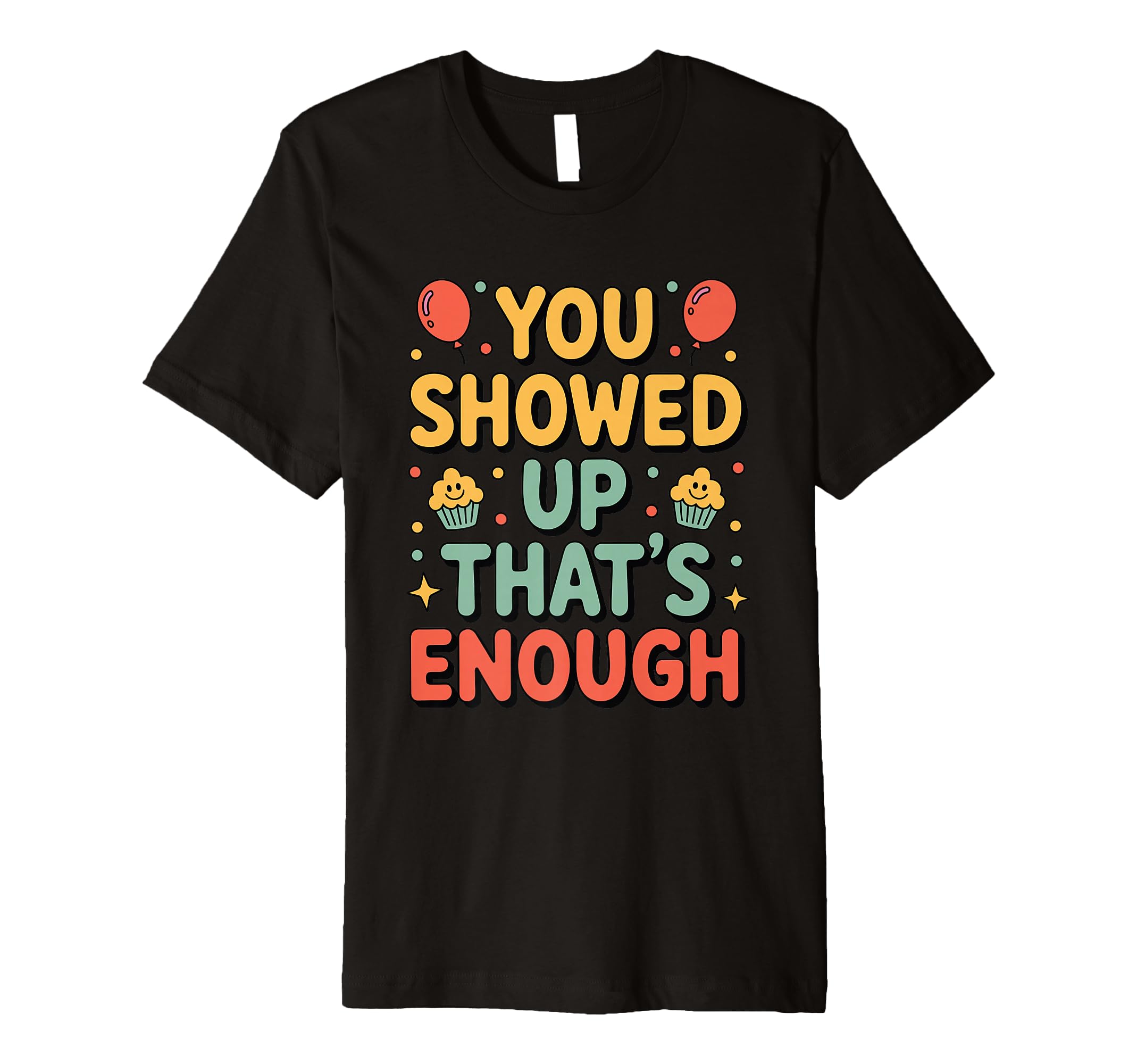 You Showed Up Thats Enough Self Care T-Shirt - Novelty Apparel Men Women - T-Shirt, Sweatshirt, Hoodie