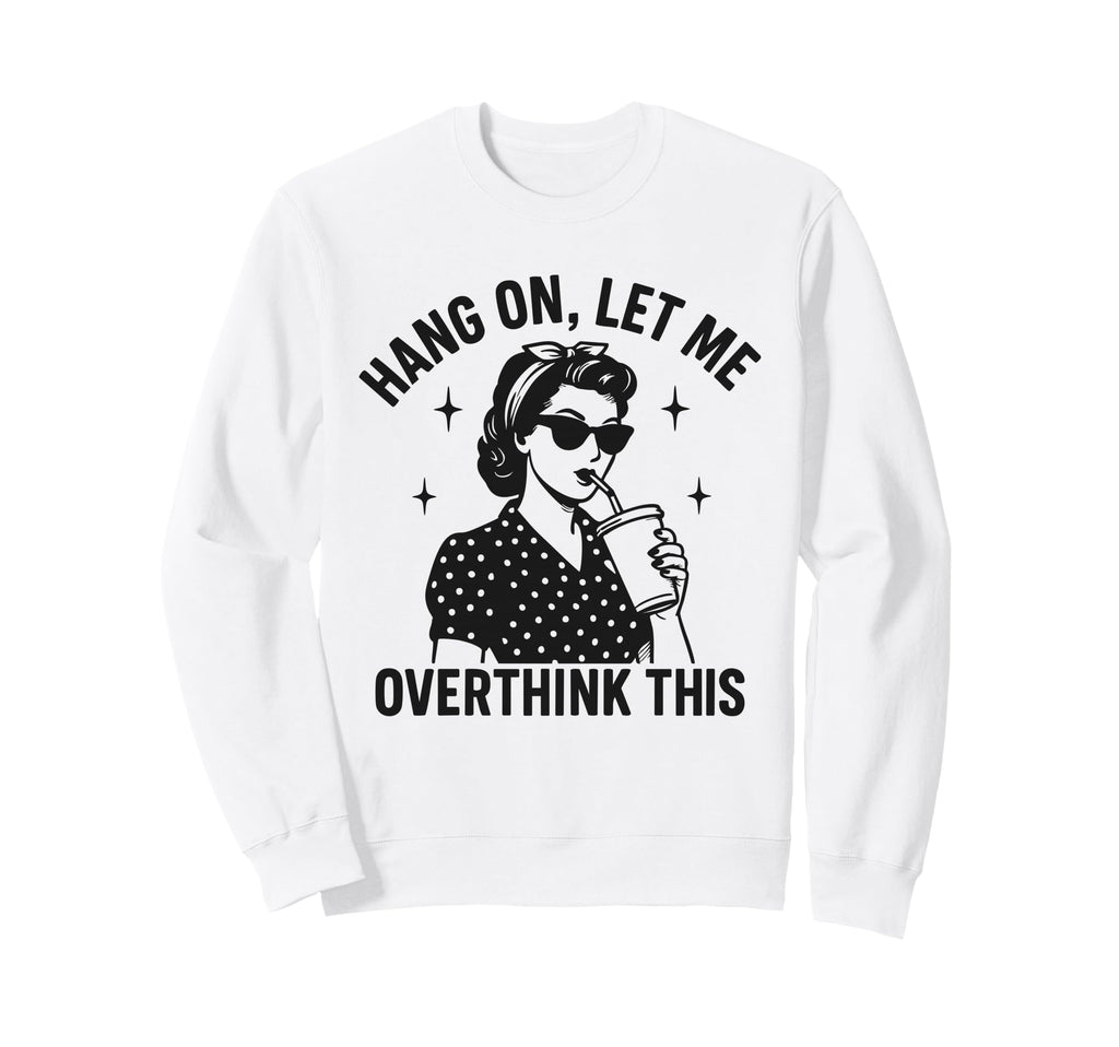 Hang Let Me Overthink This Sweatshirt - Casual Everyday Wear Men Women - T-Shirt, Sweatshirt, Hoodie