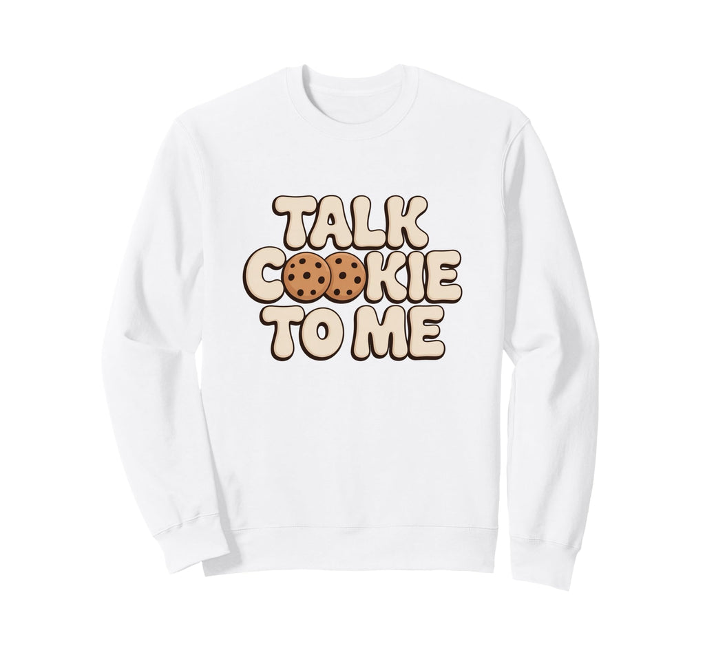 Talk Cookie To Me Funny Baking Sweatshirt - Graphic Print for Adults - T-Shirt, Sweatshirt, Hoodie