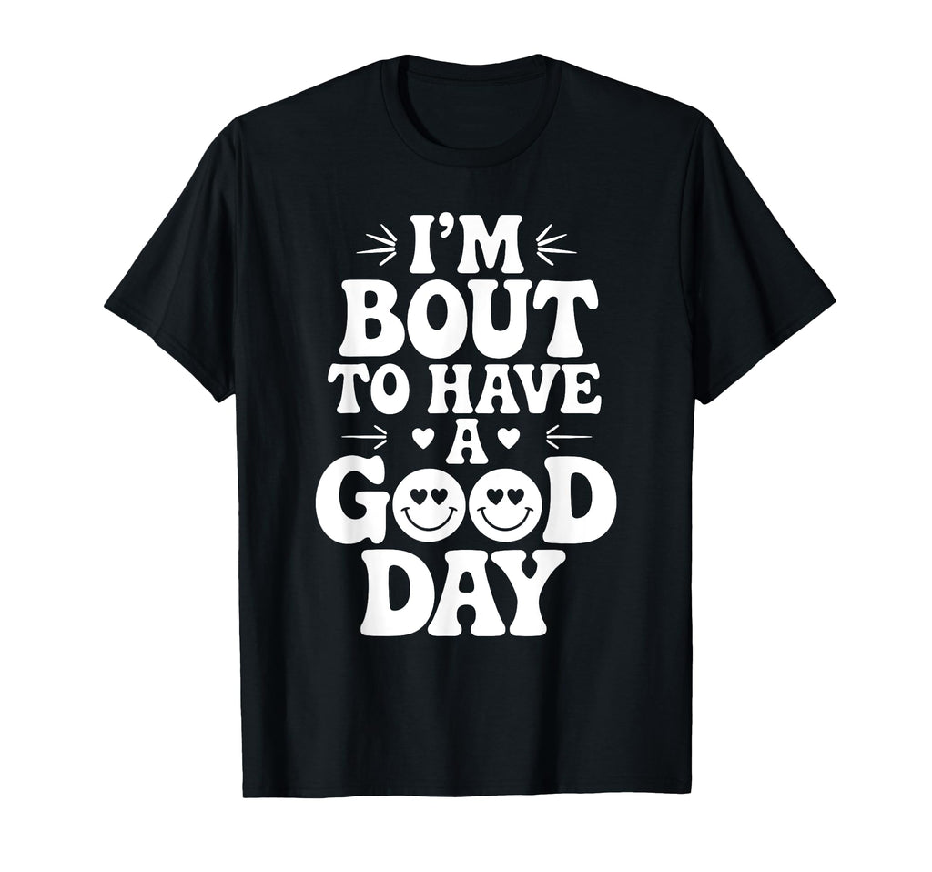 Im Bout To Have Good Day Positive T-Shirt - Unique Graphic Men Women - T-Shirt, Sweatshirt, Hoodie
