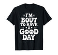 Im Bout To Have Good Day Positive T-Shirt - Unique Graphic Men Women - T-Shirt, Sweatshirt, Hoodie