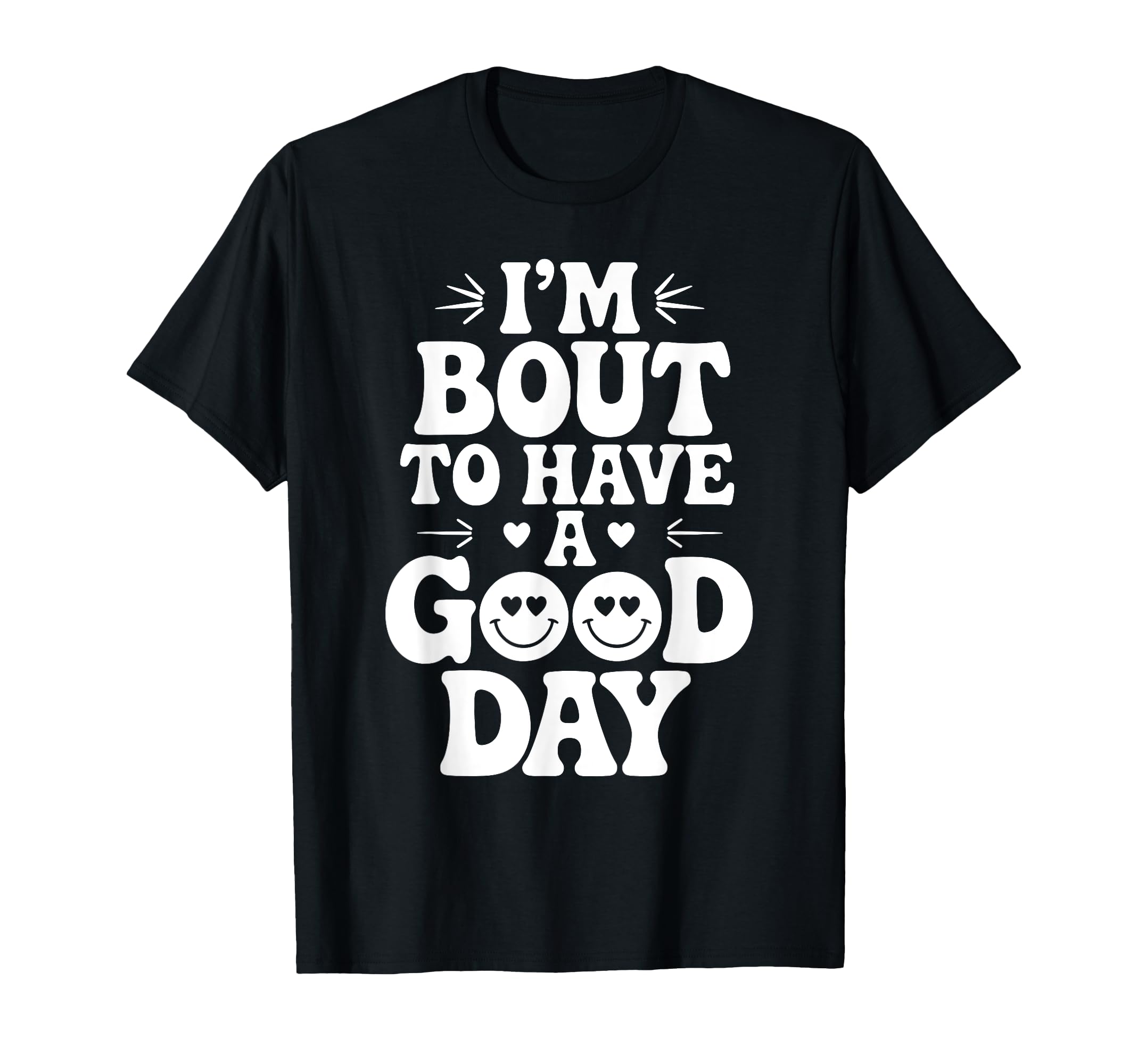 Im Bout To Have Good Day Positive T-Shirt - Unique Graphic Men Women - T-Shirt, Sweatshirt, Hoodie