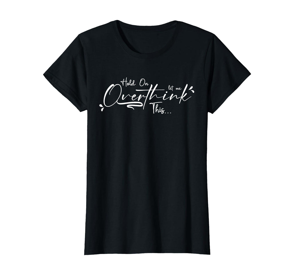 Let Me Overthink This Funny Overthinker T-Shirt - Novelty Apparel Men Women - T-Shirt, Sweatshirt, Hoodie