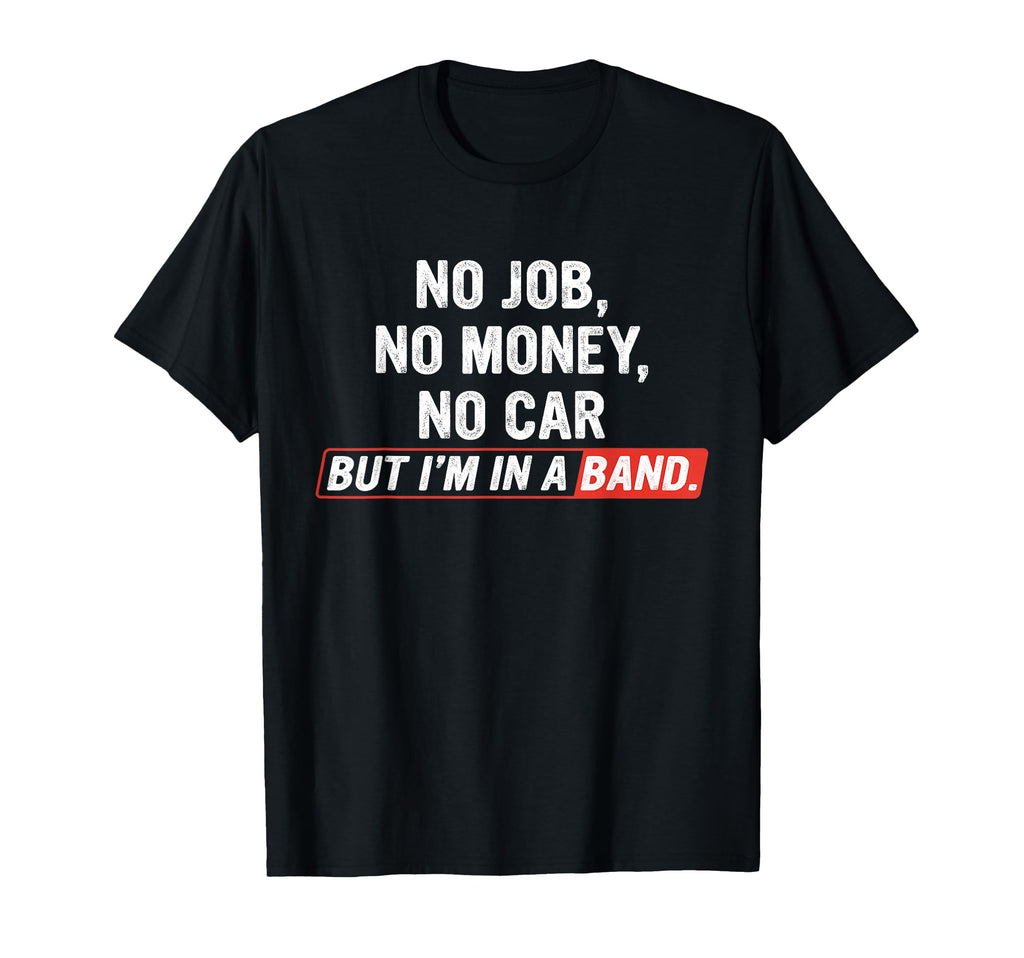 No Job No Money No Car But I Am Band T-Shirt - Streetwear Style Men Women - T-Shirt, Sweatshirt, Hoodie