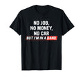 No Job No Money No Car But I Am Band T-Shirt - Streetwear Style Men Women - T-Shirt, Sweatshirt, Hoodie