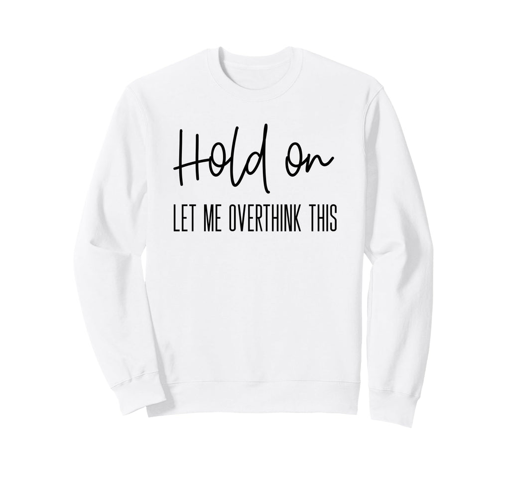Funny Anxiety Hold Let Me Sweatshirt - Fun Novelty Design for Adults - T-Shirt, Sweatshirt, Hoodie