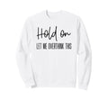 Funny Anxiety Hold Let Me Sweatshirt - Fun Novelty Design for Adults - T-Shirt, Sweatshirt, Hoodie