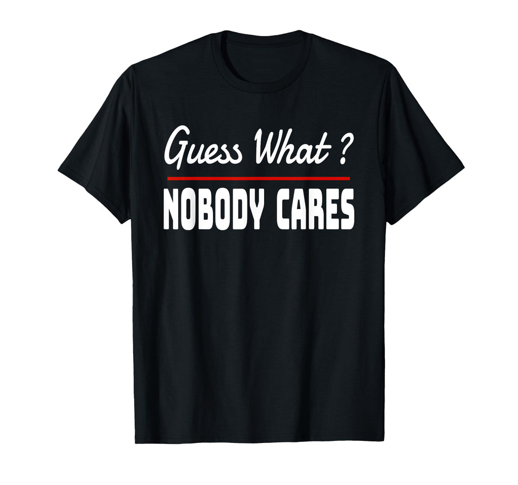 Guess What Nobody Cares Funny Snark T-Shirt - Streetwear Style Men Women - T-Shirt, Sweatshirt, Hoodie