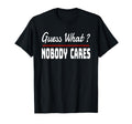 Guess What Nobody Cares Funny Snark T-Shirt - Streetwear Style Men Women - T-Shirt, Sweatshirt, Hoodie