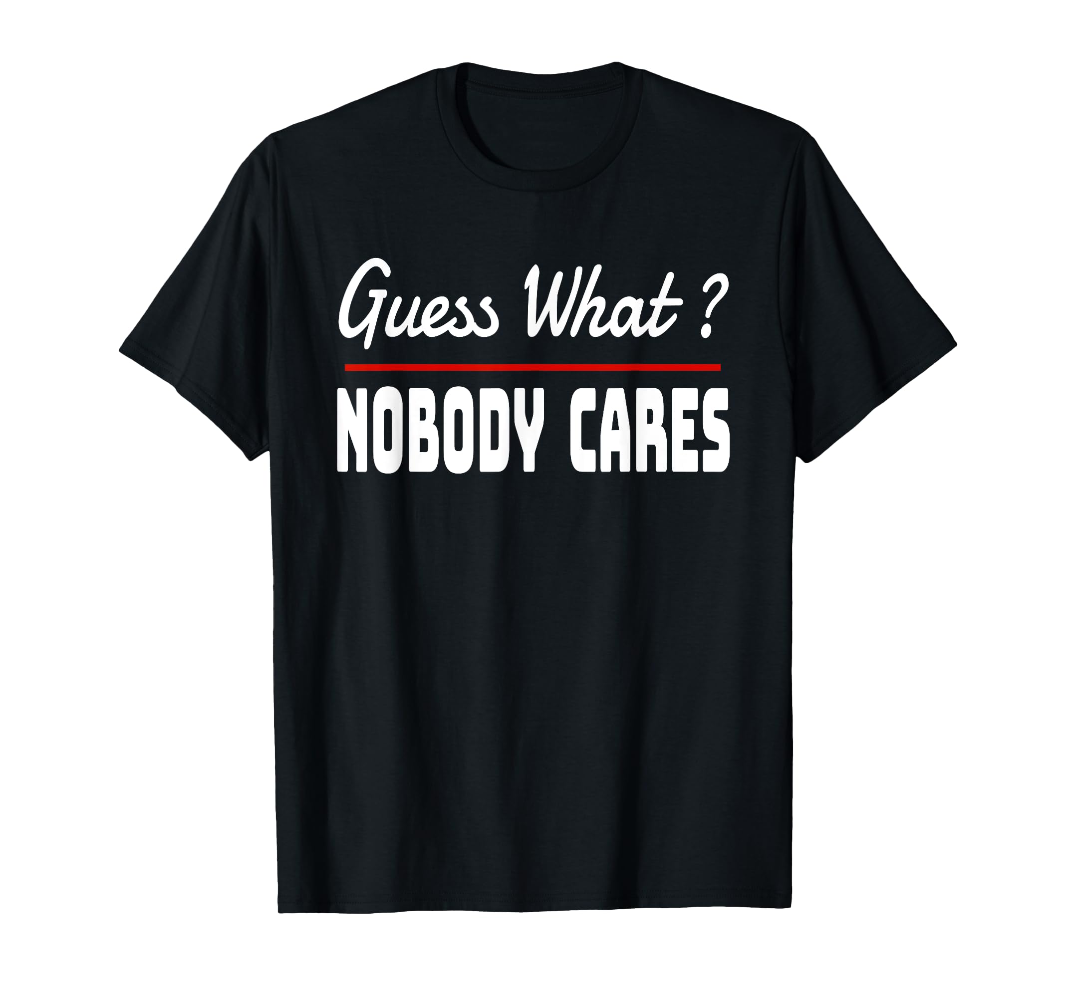 Guess What Nobody Cares Funny Snark T-Shirt - Streetwear Style Men Women - T-Shirt, Sweatshirt, Hoodie