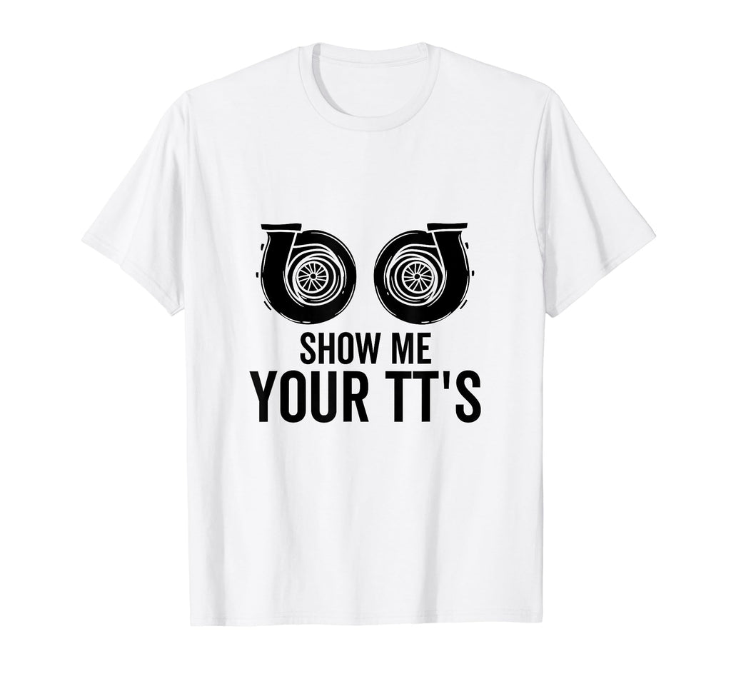 Show Me Your Tts Twin Turbo Funny Car T-Shirt - Novelty Apparel Unisex - T-Shirt, Sweatshirt, Hoodie