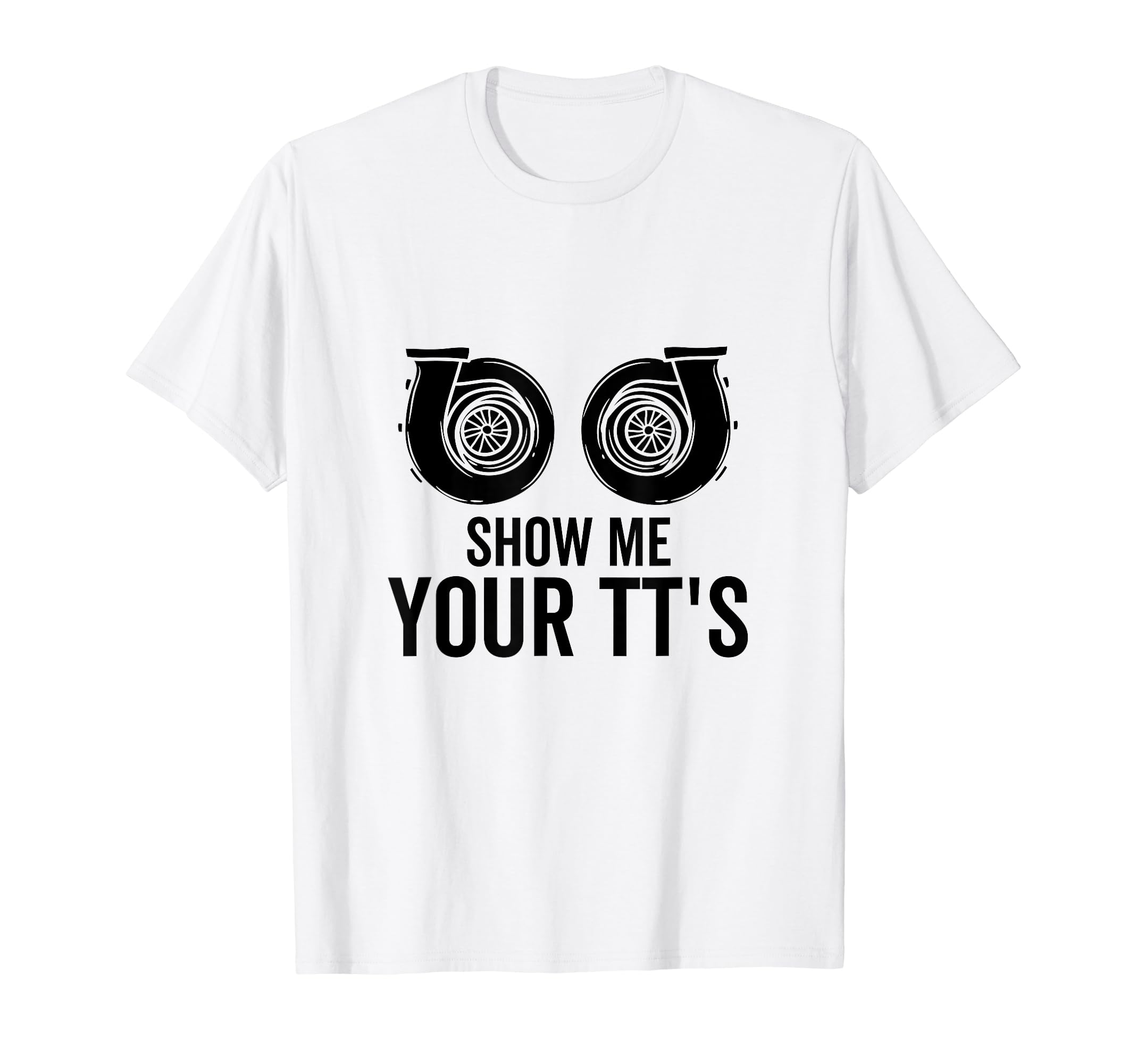 Show Me Your Tts Twin Turbo Funny Car T-Shirt - Novelty Apparel Unisex - T-Shirt, Sweatshirt, Hoodie