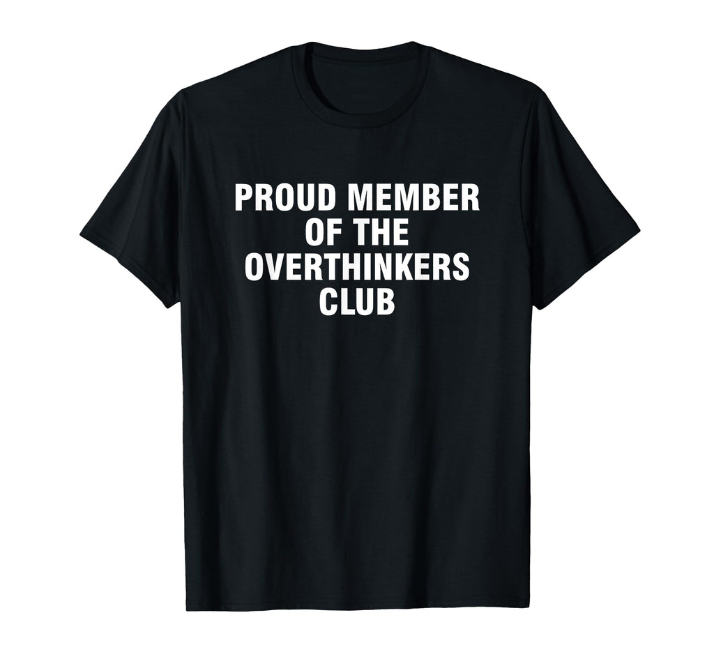 Proud Member Overthinkers Club T-Shirt - Novelty Apparel Unisex - T-Shirt, Sweatshirt, Hoodie