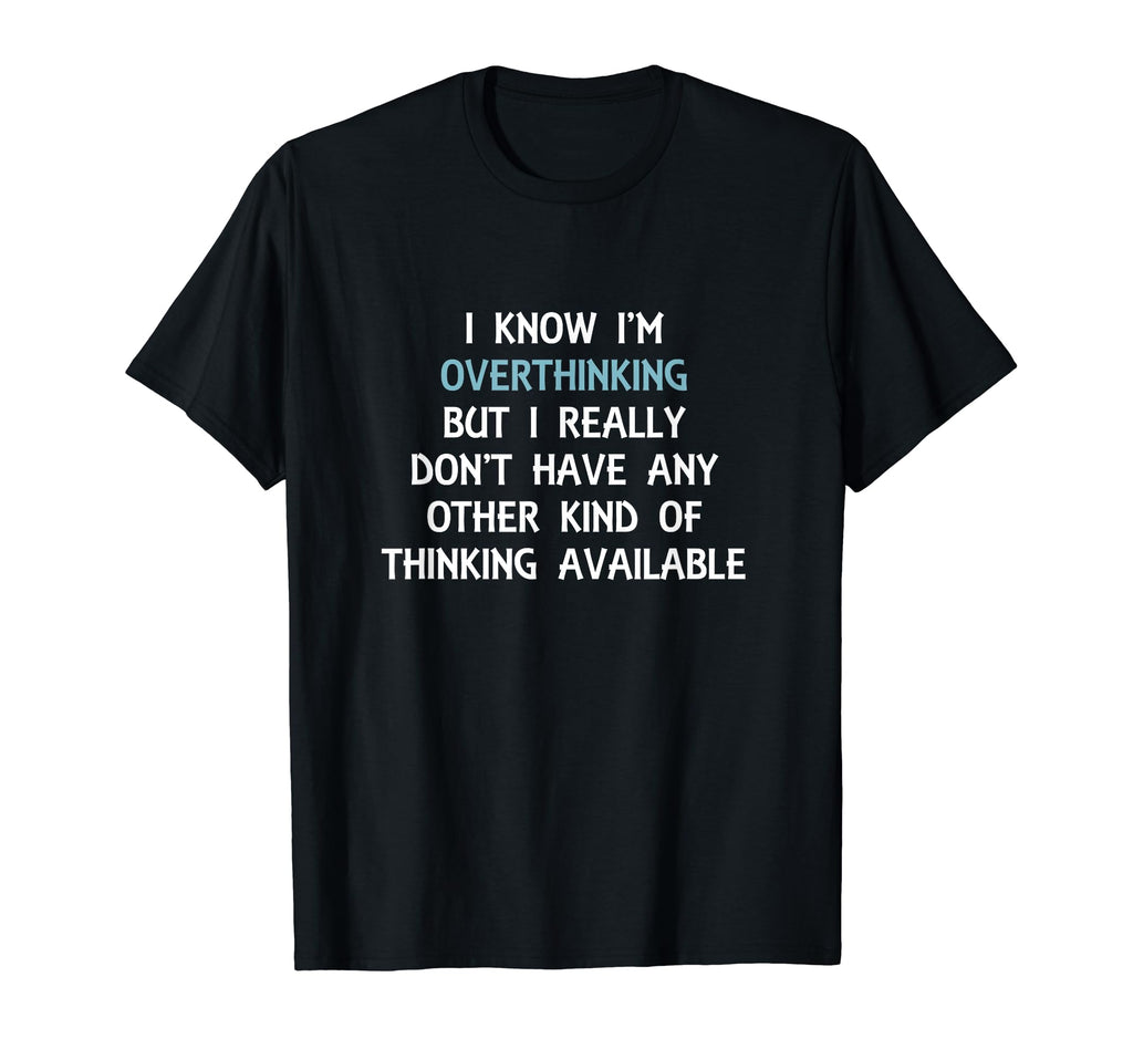 Funny Overthinking Witty T-Shirt - Casual Everyday Wear for Adults - T-Shirt, Sweatshirt, Hoodie
