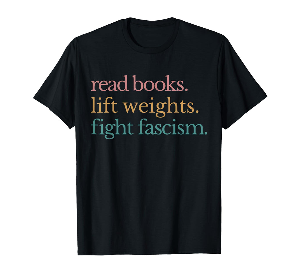 Read Books Lift Weights Fight Fascism T-Shirt - Aesthetic Graphic Men Women - T-Shirt, Sweatshirt, Hoodie