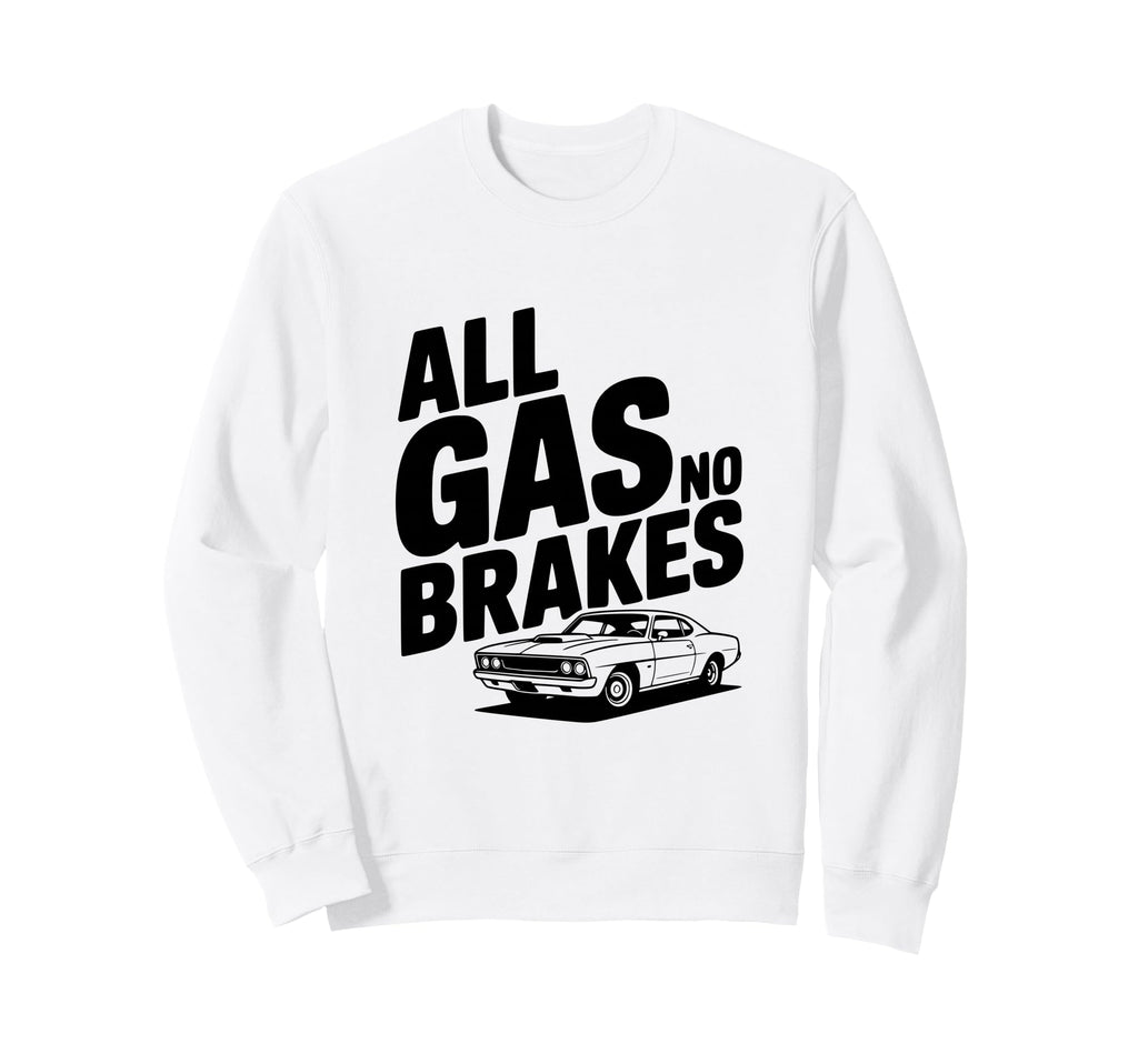 All Gas No Brakes Enthusiast Sweatshirt - Casual Everyday Wear for Adults - T-Shirt, Sweatshirt, Hoodie