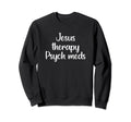 Jesus Therapy Psych Meds Christian Sweatshirt - Novelty Apparel Unisex - T-Shirt, Sweatshirt, Hoodie