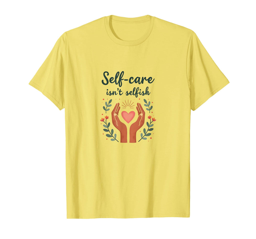 Self Care Isnt Selfish Mental T-Shirt - Casual Everyday Wear Men Women - T-Shirt, Sweatshirt, Hoodie