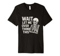 Wait Let Me Overthink This Skeleton T-Shirt - Custom Art Print Men Women - T-Shirt, Sweatshirt, Hoodie