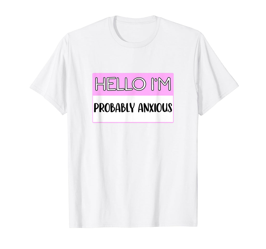 Hello Im Probably Anxious Funny Mental T-Shirt - Custom Art Print Unisex - T-Shirt, Sweatshirt, Hoodie