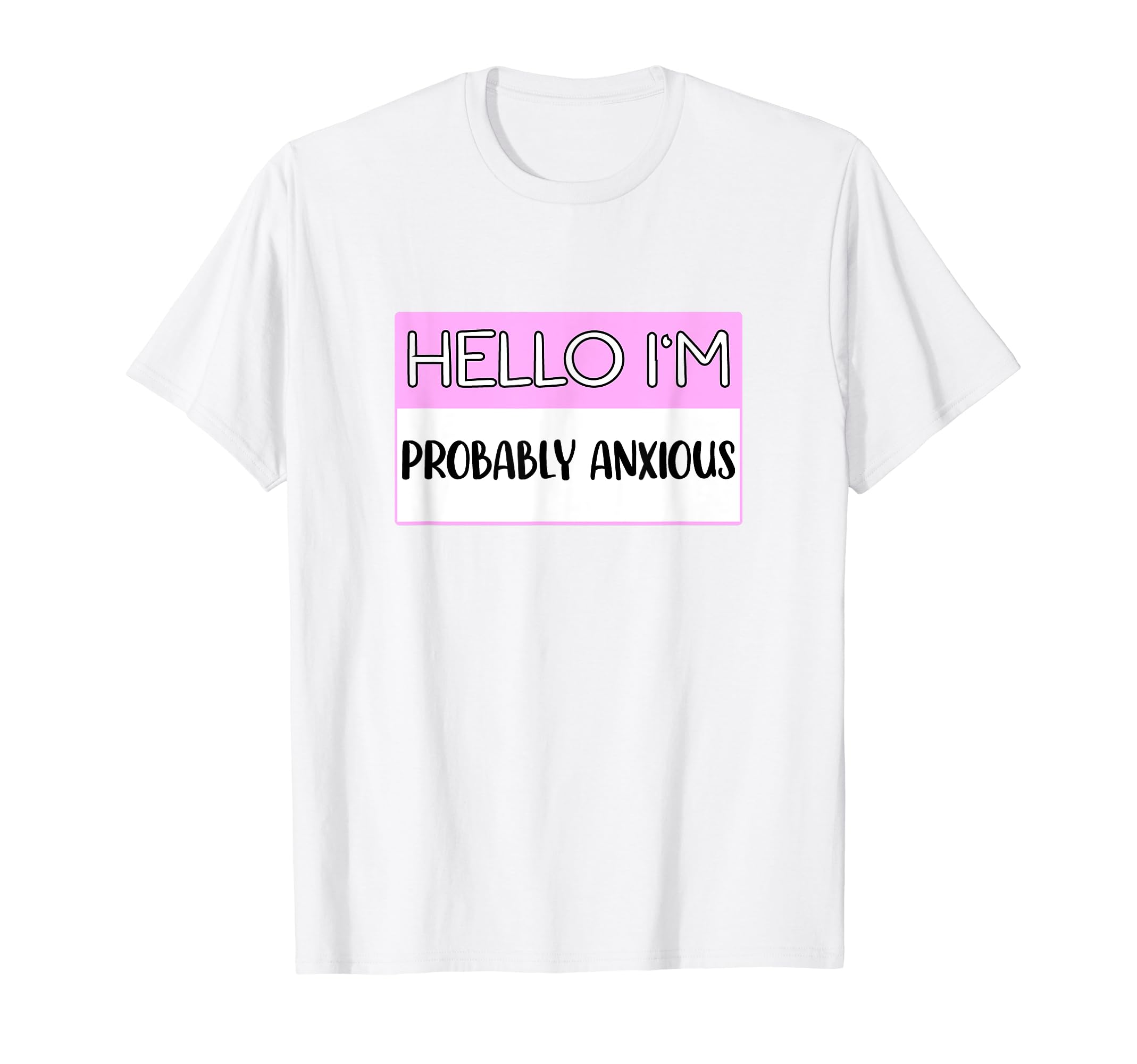 Hello Im Probably Anxious Funny Mental T-Shirt - Custom Art Print Unisex - T-Shirt, Sweatshirt, Hoodie