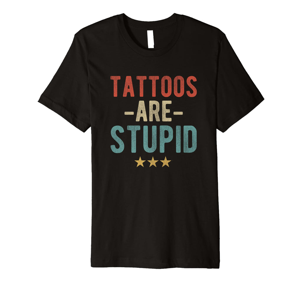 Tattoos Are Stupid Bold Typography Tattoo T-Shirt - Streetwear Style Unisex - T-Shirt, Sweatshirt, Hoodie
