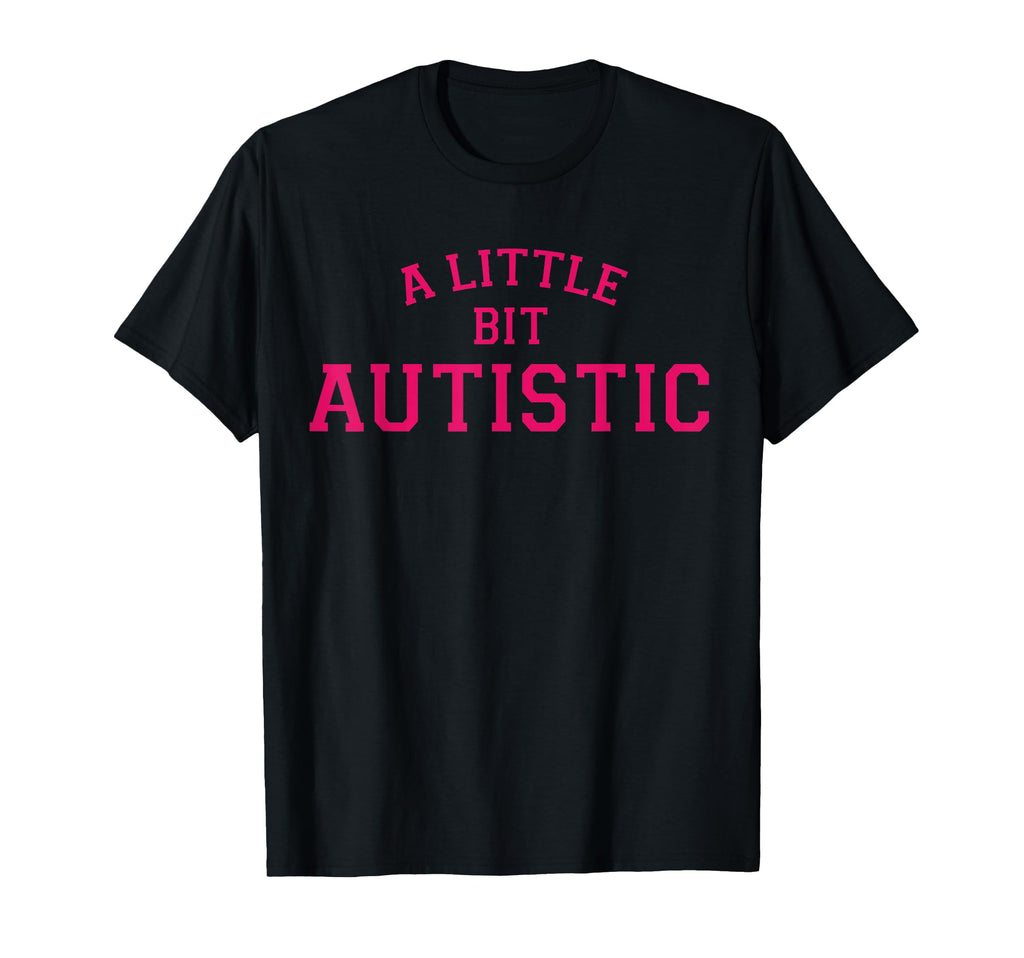 Little Bit Autistic Funny T-Shirt - Novelty Apparel Men Women - T-Shirt, Sweatshirt, Hoodie